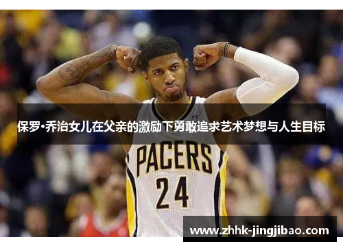 保罗·乔治女儿在父亲的激励下勇敢追求艺术梦想与人生目标