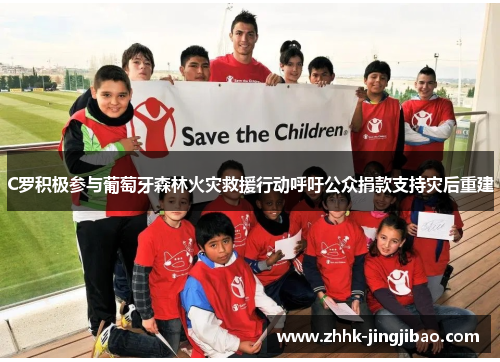 C罗积极参与葡萄牙森林火灾救援行动呼吁公众捐款支持灾后重建