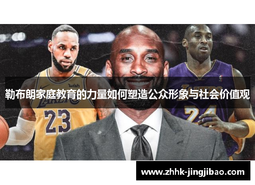 勒布朗家庭教育的力量如何塑造公众形象与社会价值观