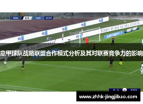 意甲球队战略联盟合作模式分析及其对联赛竞争力的影响