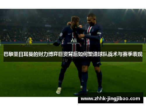 巴黎圣日耳曼的财力博弈巨资背后如何塑造球队战术与赛季表现