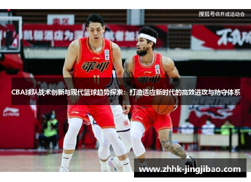 CBA球队战术创新与现代篮球趋势探索：打造适应新时代的高效进攻与防守体系