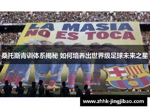 桑托斯青训体系揭秘 如何培养出世界级足球未来之星