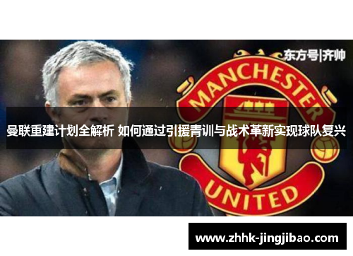 曼联重建计划全解析 如何通过引援青训与战术革新实现球队复兴