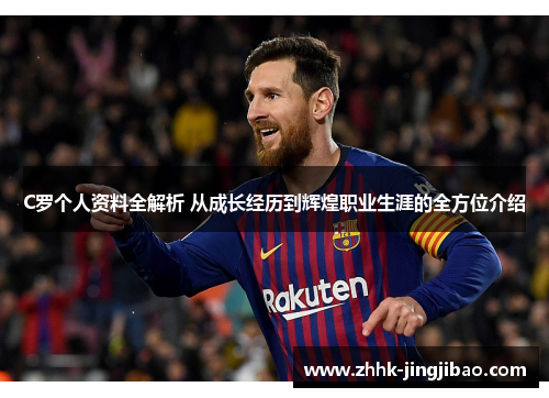 C罗个人资料全解析 从成长经历到辉煌职业生涯的全方位介绍