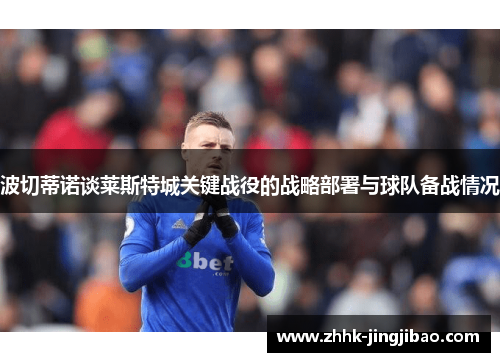 波切蒂诺谈莱斯特城关键战役的战略部署与球队备战情况